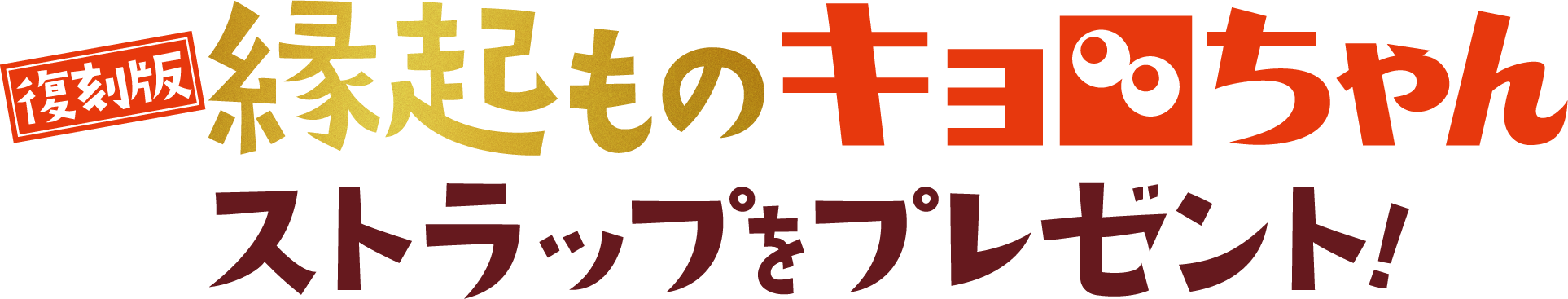復刻版!縁起ものキョロちゃん ストラップをプレゼント!
