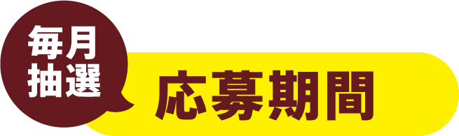 【毎月抽選】応募期間