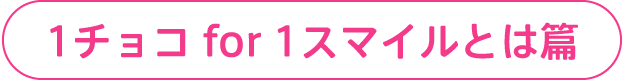 1チョコ for 1スマイルとは篇