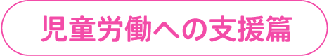 児童労働への支援篇