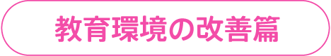 教育環境の改善篇