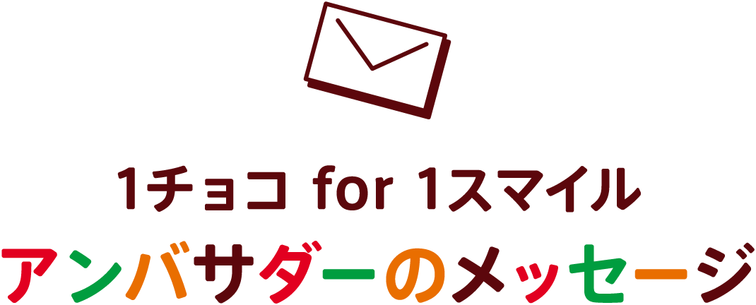 1チョコ for 1スマイル アンバサダーのメッセージ