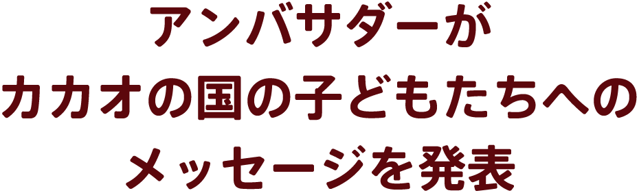 アンバサダーがカカオの国の子どもたちへのメッセージを発表