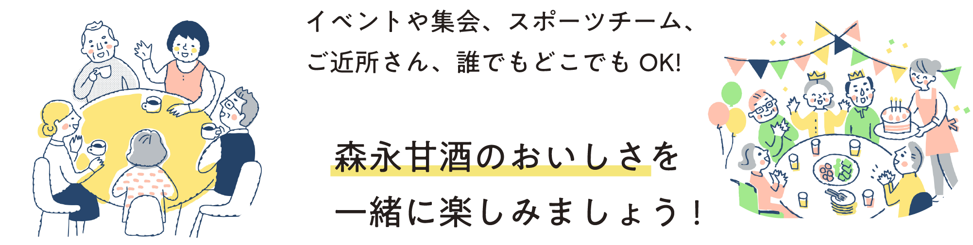 
イベントや集会、スポーツチーム、
ご近所さん、誰でもどこでもOK!
森永甘酒のおいしさを
一緒に楽しみましょう!        
        
