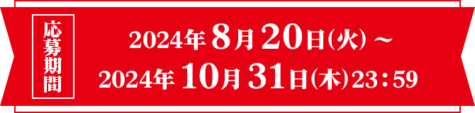 応募期間 2024年8月20日(火) ～ 2024年10月31日(木)23：59 