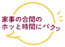 家事の合間のホッと時間にパクッ