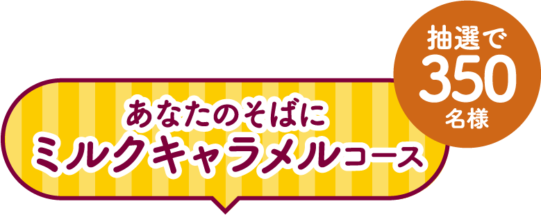 あなたのそばにミルクキャラメルコース 抽選で350名様