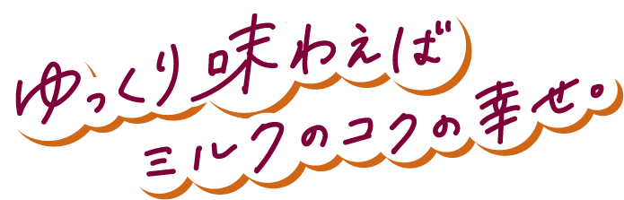 ゆっくり味わえばミルクのコクの幸せ