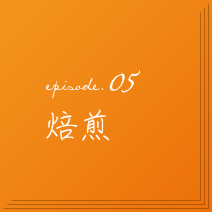 episode.05　焙煎