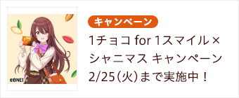 1チョコ for 1スマイル × シャニマス キャンペーン 2/25(火)まで実施中！