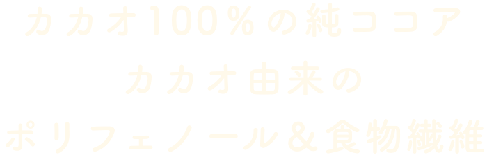 カカオ100％の純ココア。カカオ由来のポリフェノール＆食物繊維