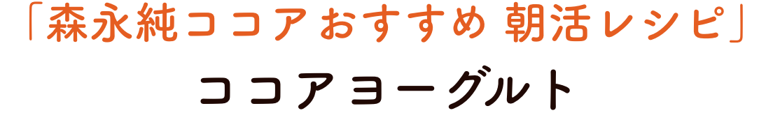 「森永純ココアおすすめ 朝活レシピ」ココアヨーグルト