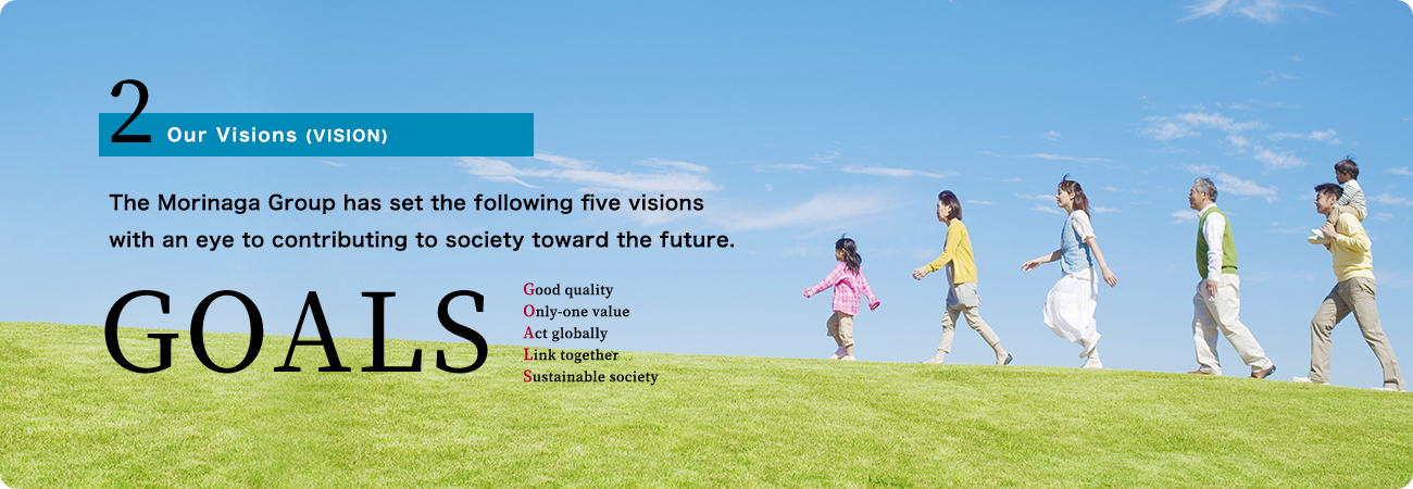 2.Our Visions (VISION) The Morinaga Group has set the following five visions with an eye to contributing to society toward the future.