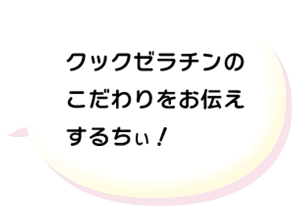 クックゼラチンのこだわりをお伝えするちぃ！