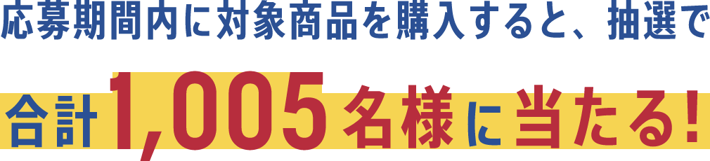 応募期間内に対象商品を購入すると、抽選で合計1,005名様に当たる!