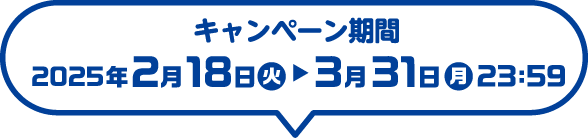 キャンペーン期間：2025年2月18日（火）～3月31日（月）23：59