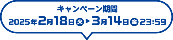 キャンペーン期間：2025年2月18日（火）～3月14日（金）23：59