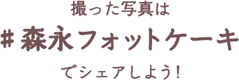 撮った写真は＃森永フォットケーキでシェアしよう！