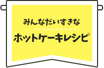 みんなだいすきなホットケーキレシピ