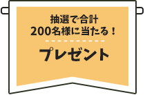 抽選で合計200名様に当たる！プレゼント