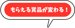 もらえる賞品が変わる！