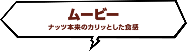 ムービー ナッツ本来のカリッとした食感