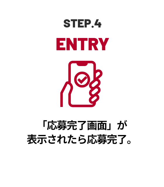 STEP.4 ENTRY 「応募完了画面」が表示されたら応募完了。