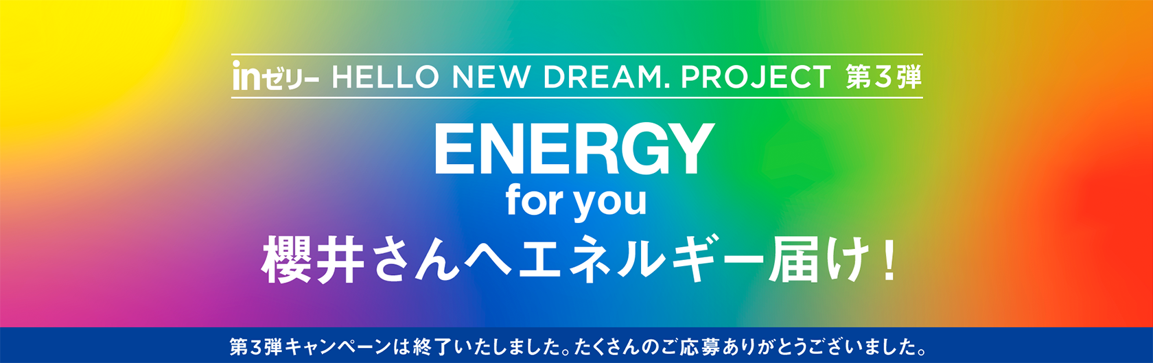 inゼリー HELLO NEW DREAM.PROJECT 第3弾 ENERGY for you 櫻井さんへエネルギー届け！ 第3弾キャンペーンは終了いたしました。たくさんのご応募ありがとうございました。