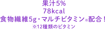 果汁5% 78kcal 食物繊維5g・マルチビタミン※配合！※12種類のビタミン