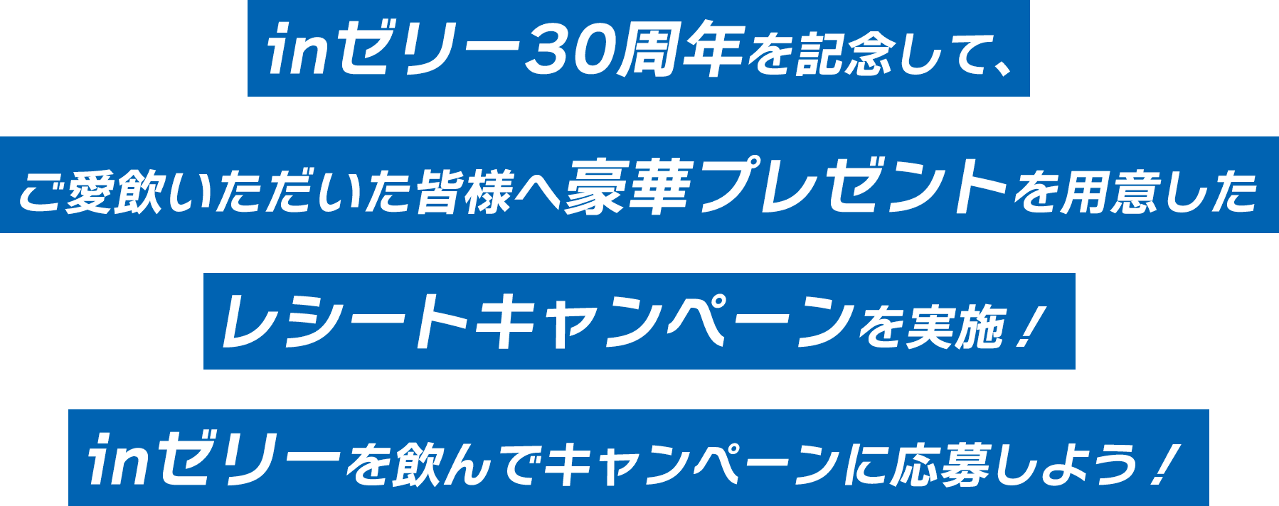 inゼリー30周年を記念して、ご愛飲いただいた皆様へ豪華プレゼントを用意したレシートキャンペーンを実施！inゼリーを飲んでキャンペーンに応募しよう！