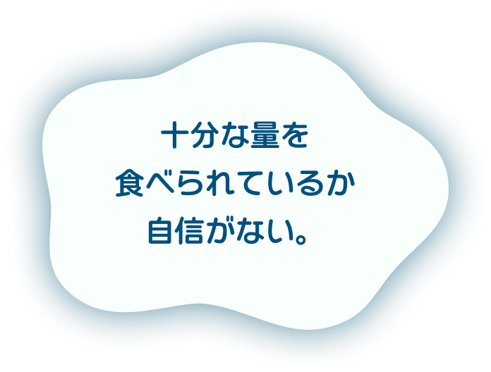 十分な量を食べられているか自信がない。