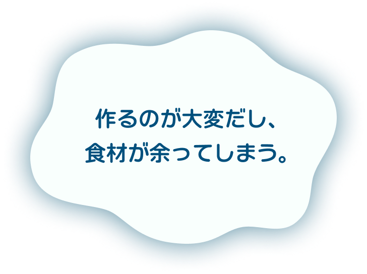 作るのが大変だし、食材が余ってしまう。