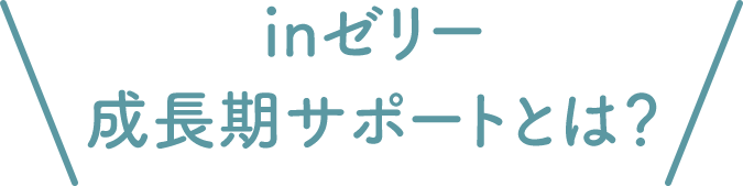 inゼリー成長期サポートとは？