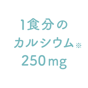 1食分のカルシウム※ 250㎎