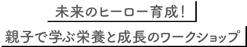 未来のヒーロー育成！親子で学ぶ栄養と成長のワークショップ