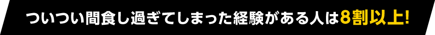 ついつい間食し過ぎてしまった経験がある人は8割以上！