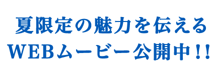 夏限定の魅力を伝えるWEBムービー公開中！！