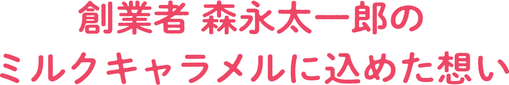 創業者 森永太一郎のミルクキャラメルに込めた想い