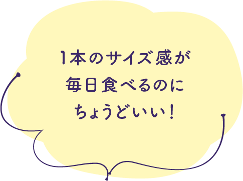 1本のサイズ感が毎日食べるのにちょうどいい！