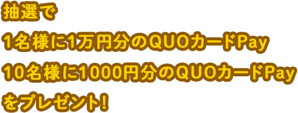 抽選で1名様に1万円分のQUOカードPay　10名様に1000円分のQUOカードPayをプレゼント！