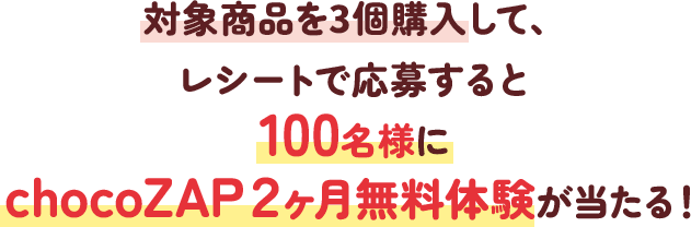 対象商品を3個購入して、レシートで応募すると100名様にchocoZAP２ヶ月無料体験が当たる！