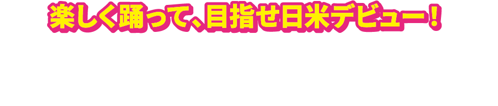 楽しく踊って、目指せ日米デビュー!ダンスキャンペーンに応募して下さった方の中から1名様の動画を選定し、日本とアメリカで1日間放映します。
