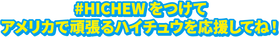 #HICHEW をつけてアメリカで頑張るハイチュウを応援してね!
