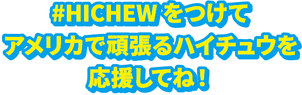 #HICHEW をつけてアメリカで頑張るハイチュウを応援してね!